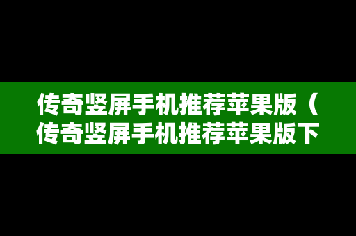 传奇竖屏手机推荐苹果版（传奇竖屏手机推荐苹果版下载）-第1张图片-传奇手游SF发布网