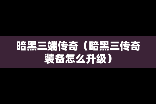 暗黑三端传奇（暗黑三传奇装备怎么升级）