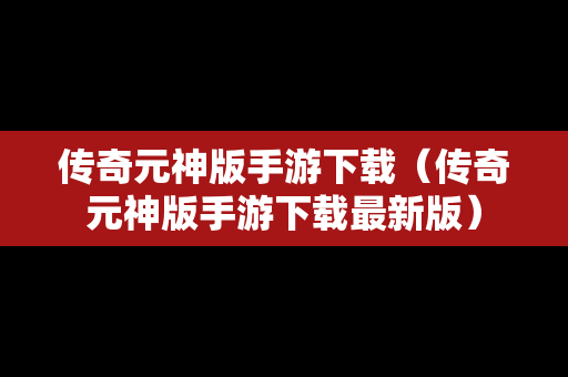 传奇元神版手游下载（传奇元神版手游下载最新版）