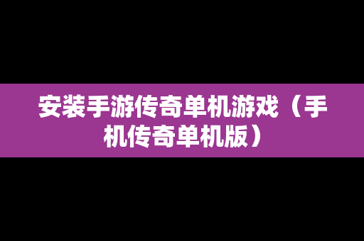 安装手游传奇单机游戏（手机传奇单机版）