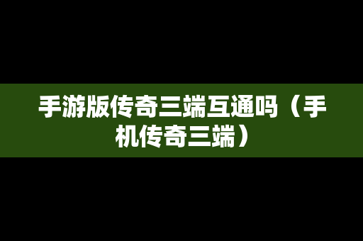手游版传奇三端互通吗（手机传奇三端）-第1张图片-传奇手游SF发布网
