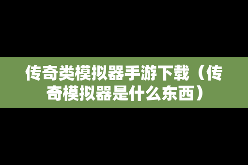 传奇类模拟器手游下载（传奇模拟器是什么东西）
