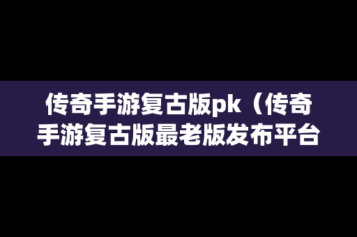 传奇手游复古版pk（传奇手游复古版最老版发布平台）