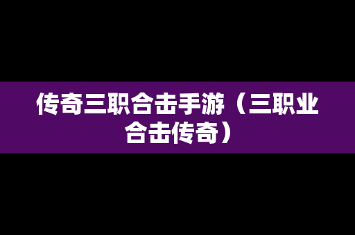 传奇三职合击手游（三职业合击传奇）