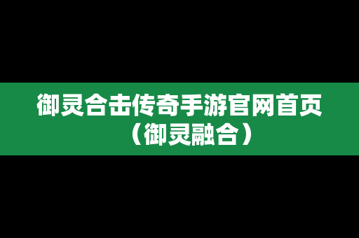 御灵合击传奇手游官网首页（御灵融合）