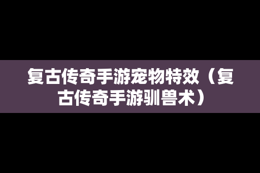 复古传奇手游宠物特效（复古传奇手游驯兽术）-第1张图片-传奇手游SF发布网