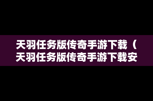天羽任务版传奇手游下载（天羽任务版传奇手游下载安装）