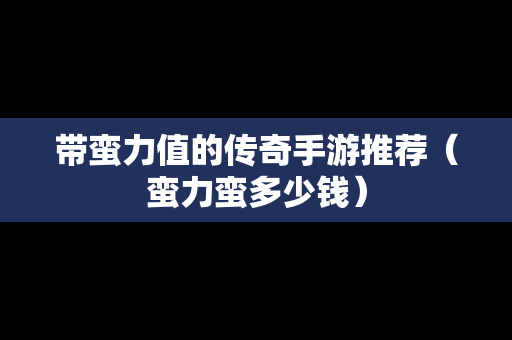 带蛮力值的传奇手游推荐（蛮力蛮多少钱）