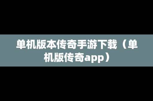 单机版本传奇手游下载（单机版传奇app）