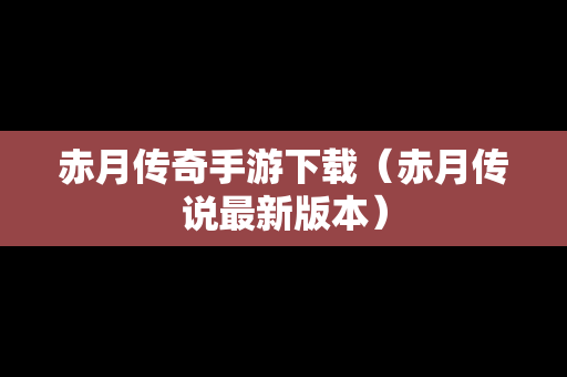 赤月传奇手游下载（赤月传说最新版本）