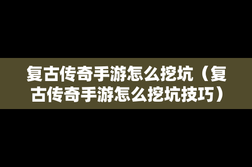 复古传奇手游怎么挖坑（复古传奇手游怎么挖坑技巧）