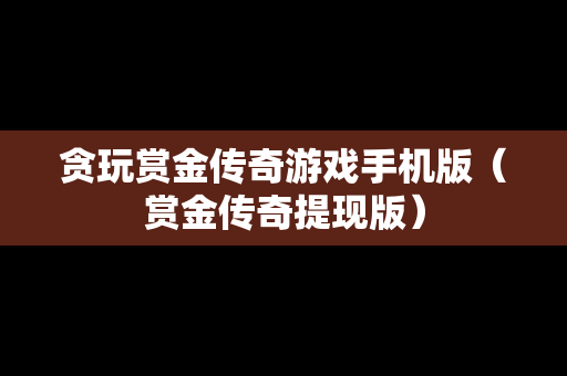 贪玩赏金传奇游戏手机版（赏金传奇提现版）