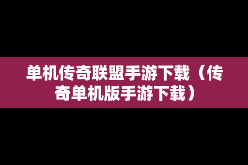 单机传奇联盟手游下载（传奇单机版手游下载）