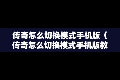 传奇怎么切换模式手机版（传奇怎么切换模式手机版教程）