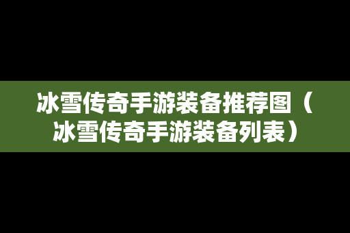 冰雪传奇手游装备推荐图（冰雪传奇手游装备列表）