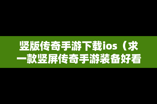 竖版传奇手游下载ios（求一款竖屏传奇手游装备好看的苹果）