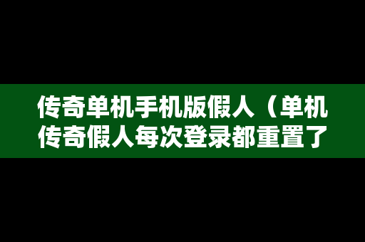 传奇单机手机版假人（单机传奇假人每次登录都重置了吗）