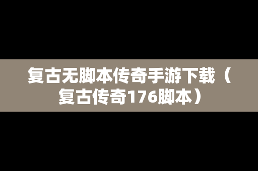 复古无脚本传奇手游下载（复古传奇176脚本）