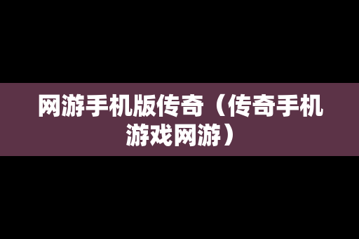 网游手机版传奇（传奇手机游戏网游）