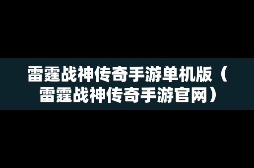 雷霆战神传奇手游单机版（雷霆战神传奇手游官网）