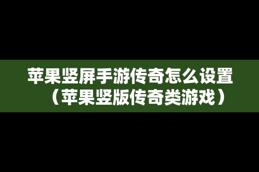 苹果竖屏手游传奇怎么设置（苹果竖版传奇类游戏）