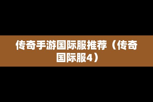 传奇手游国际服推荐（传奇国际服4）