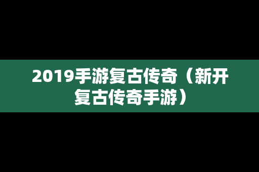 2019手游复古传奇（新开复古传奇手游）