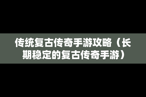 传统复古传奇手游攻略（长期稳定的复古传奇手游）-第1张图片-传奇手游SF发布网