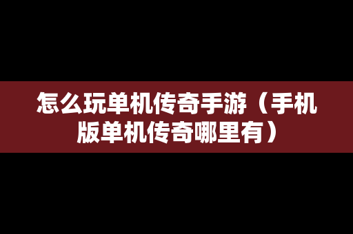 怎么玩单机传奇手游（手机版单机传奇哪里有）