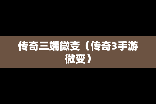 传奇三端微变（传奇3手游微变）