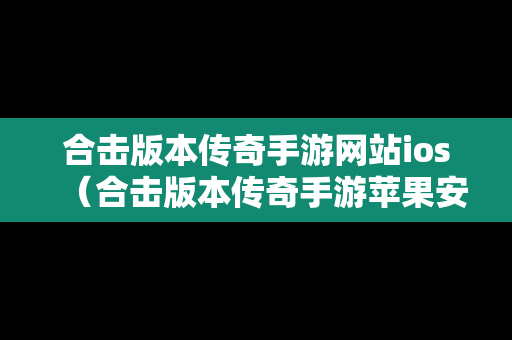 合击版本传奇手游网站ios（合击版本传奇手游苹果安卓）
