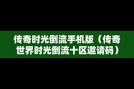 传奇时光倒流手机版（传奇世界时光倒流十区邀请码）-第1张图片-传奇手游SF发布网