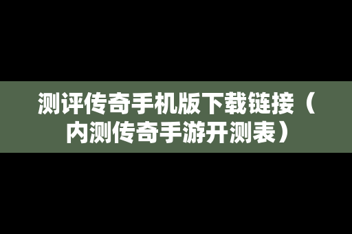 测评传奇手机版下载链接（内测传奇手游开测表）