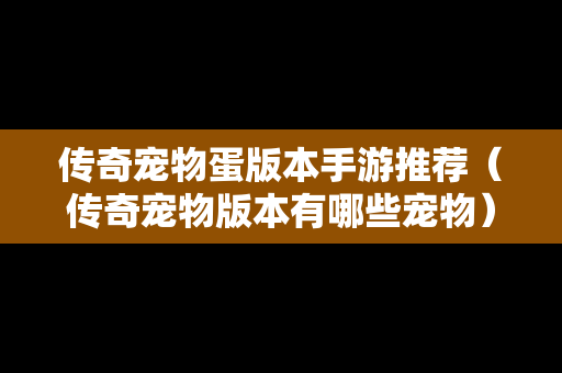 传奇宠物蛋版本手游推荐（传奇宠物版本有哪些宠物）-第1张图片-传奇手游SF发布网