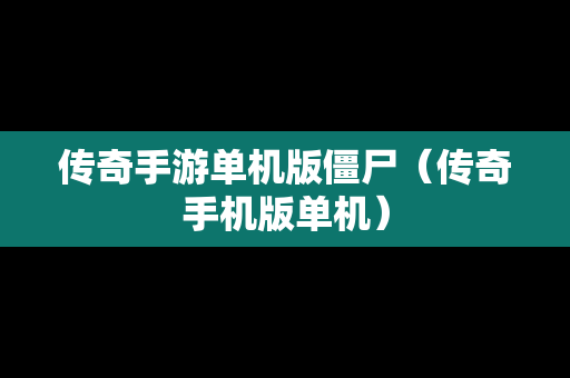 传奇手游单机版僵尸（传奇手机版单机）