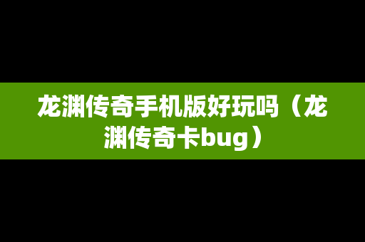 龙渊传奇手机版好玩吗（龙渊传奇卡bug）