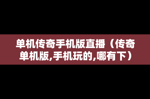 单机传奇手机版直播（传奇单机版,手机玩的,哪有下）