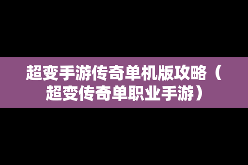 超变手游传奇单机版攻略（超变传奇单职业手游）