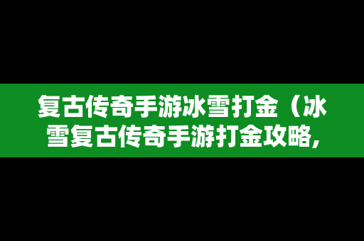 复古传奇手游冰雪打金（冰雪复古传奇手游打金攻略,工作室必备云手机提高收益）