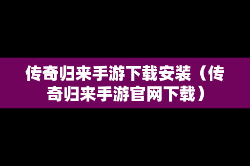 传奇归来手游下载安装（传奇归来手游官网下载）