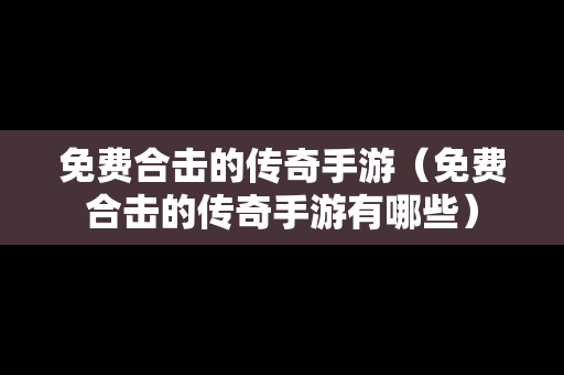 免费合击的传奇手游（免费合击的传奇手游有哪些）