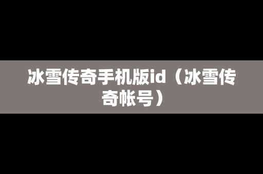 冰雪传奇手机版id（冰雪传奇帐号）
