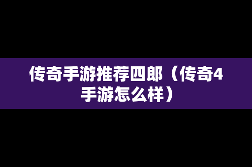 传奇手游推荐四郎（传奇4手游怎么样）
