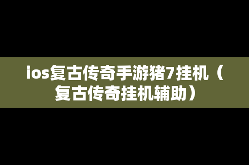 ios复古传奇手游猪7挂机（复古传奇挂机辅助）