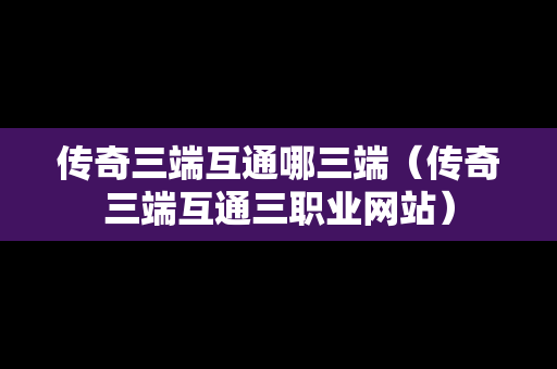传奇三端互通哪三端（传奇三端互通三职业网站）