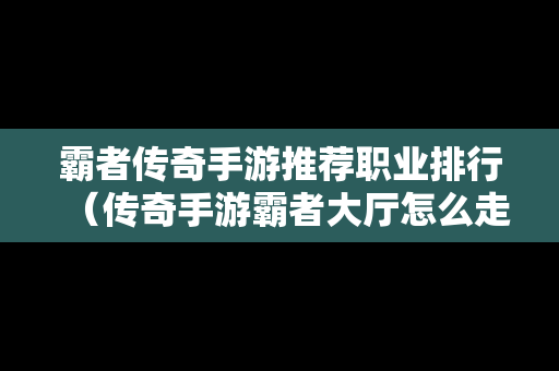 霸者传奇手游推荐职业排行（传奇手游霸者大厅怎么走）-第1张图片-传奇手游SF发布网