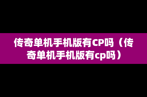 传奇单机手机版有CP吗（传奇单机手机版有cp吗）