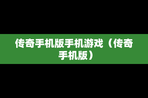 传奇手机版手机游戏（传奇 手机版）