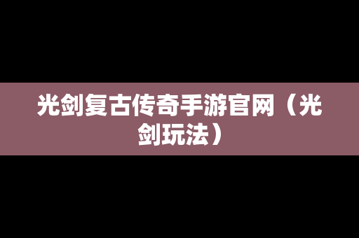 光剑复古传奇手游官网（光剑玩法）