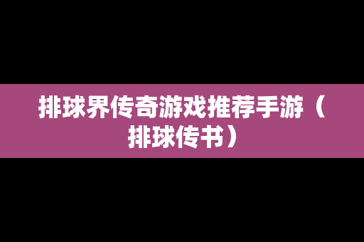 排球界传奇游戏推荐手游（排球传书）